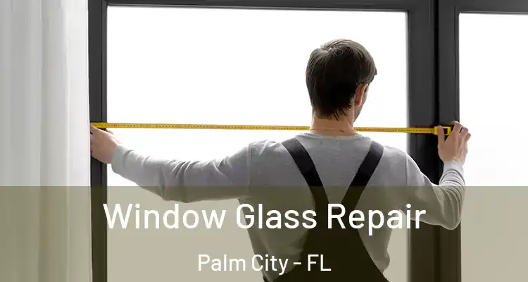 Window Glass Repair Palm City - FL